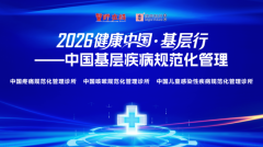 树立诊疗行业新标准，2026健康中国?基层行赋能基层医疗机构高质量发展
